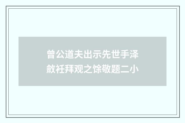 曾公道夫出示先世手泽斂衽拜观之馀敬题二小