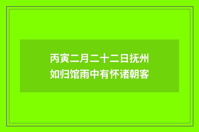 丙寅二月二十二日抚州如归馆雨中有怀诸朝客