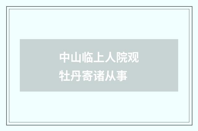 中山临上人院观牡丹寄诸从事