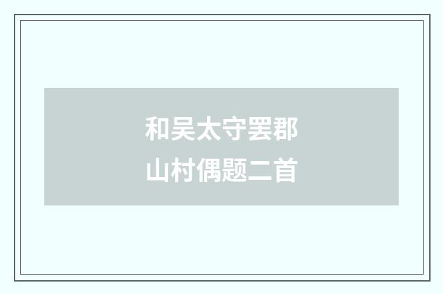 和吴太守罢郡山村偶题二首
