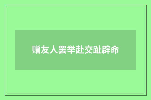 赠友人罢举赴交趾辟命