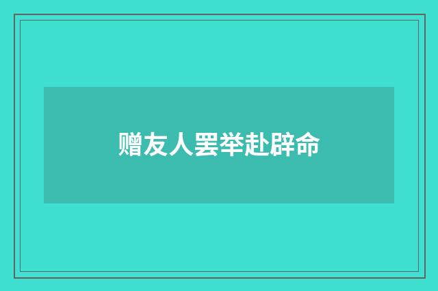 赠友人罢举赴辟命