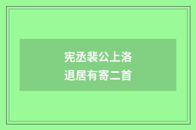 宪丞裴公上洛退居有寄二首
