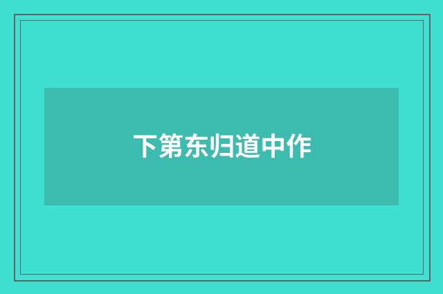 下第东归道中作