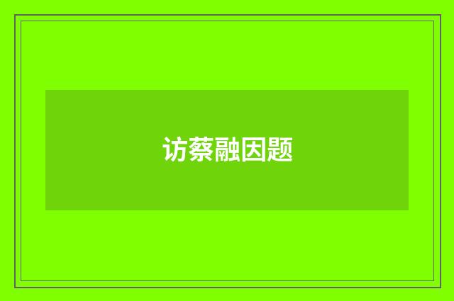 访蔡融因题