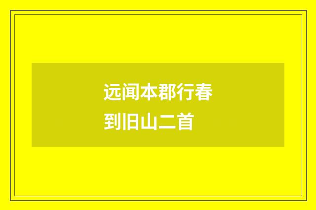远闻本郡行春到旧山二首