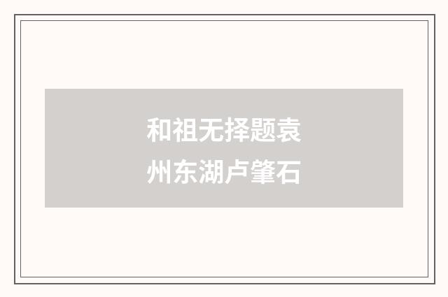 和祖无择题袁州东湖卢肇石