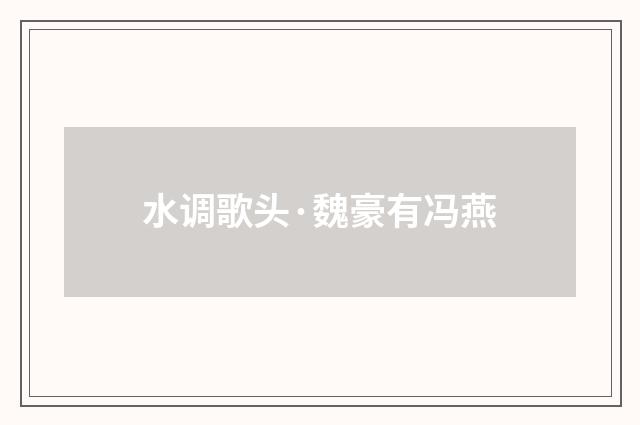 水调歌头·魏豪有冯燕