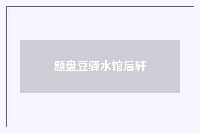 题盘豆驿水馆后轩