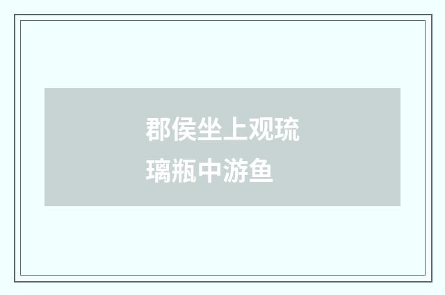 郡侯坐上观琉璃瓶中游鱼