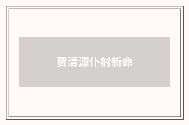 贺清源仆射新命