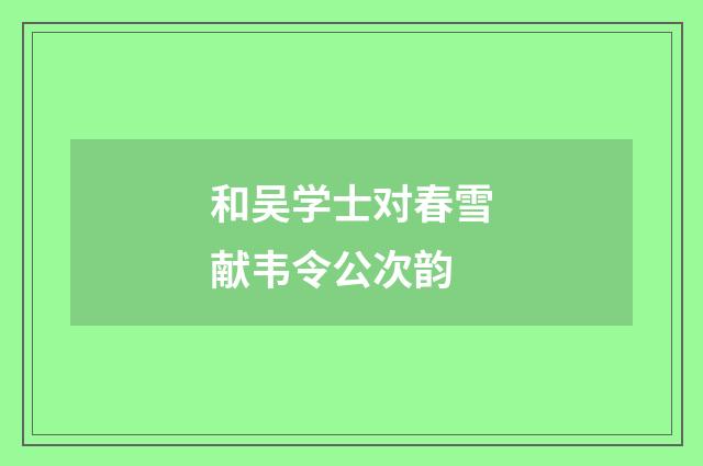和吴学士对春雪献韦令公次韵