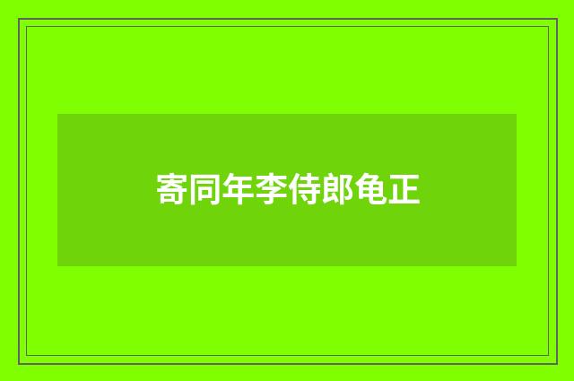 寄同年李侍郎龟正