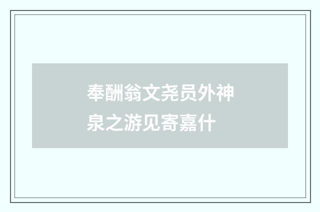 奉酬翁文尧员外神泉之游见寄嘉什