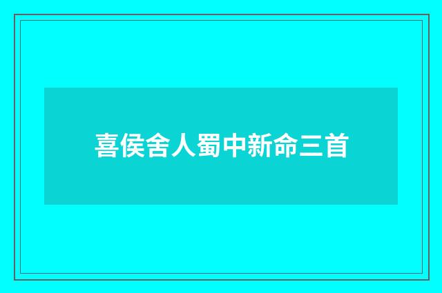 喜侯舍人蜀中新命三首