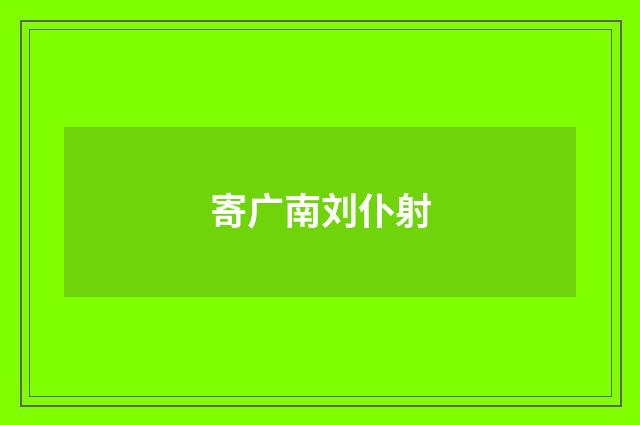 寄广南刘仆射