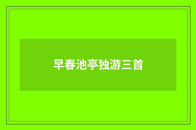 早春池亭独游三首