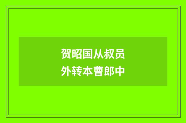 贺昭国从叔员外转本曹郎中
