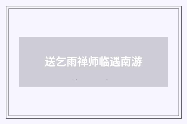 送乞雨禅师临遇南游