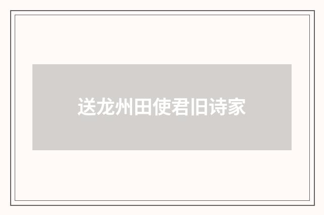送龙州田使君旧诗家