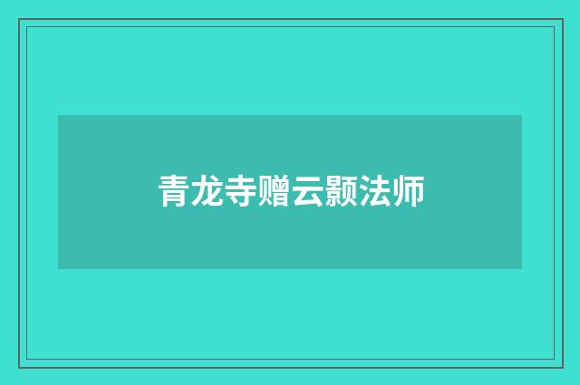 青龙寺赠云颢法师