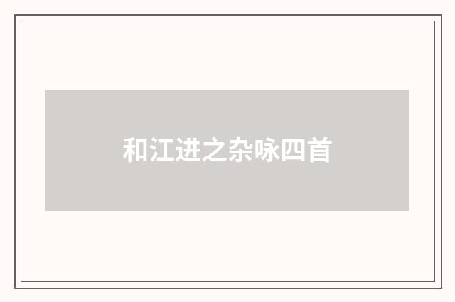 和江进之杂咏四首