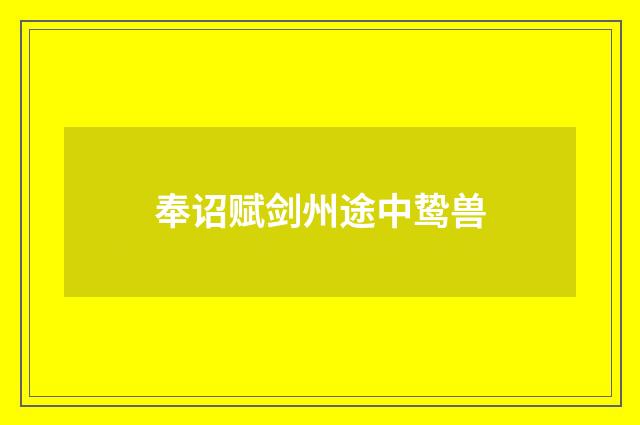 奉诏赋剑州途中鸷兽