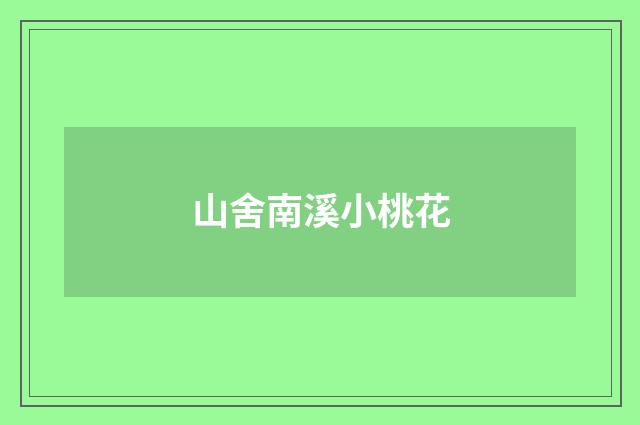 山舍南溪小桃花