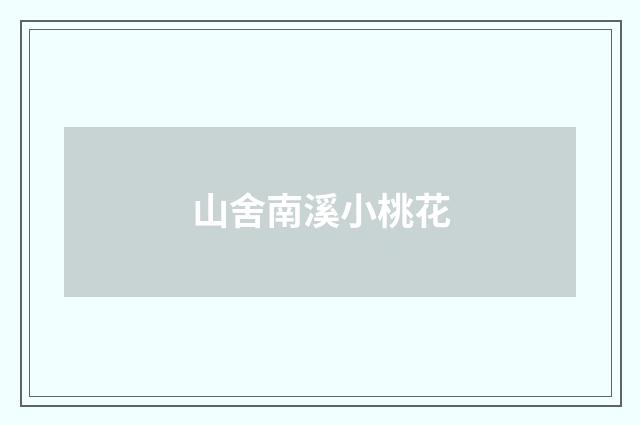 山舍南溪小桃花