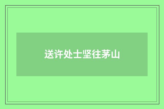 送许处士坚往茅山