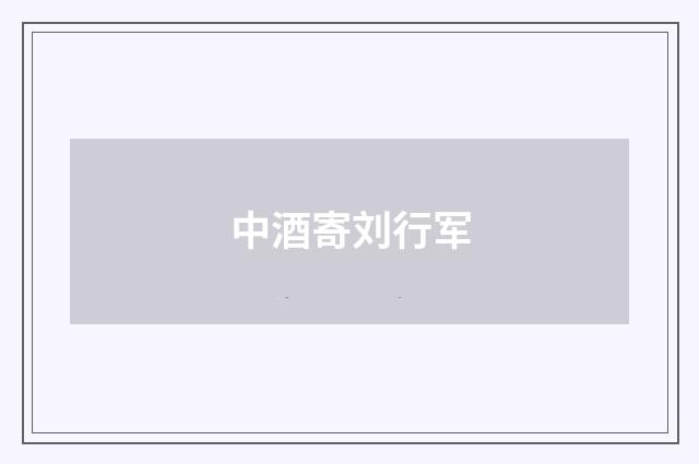 中酒寄刘行军