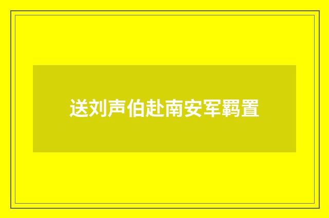 送刘声伯赴南安军羁置