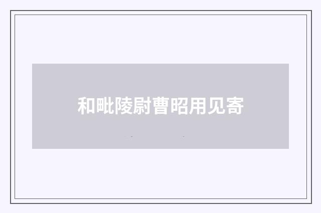 和毗陵尉曹昭用见寄