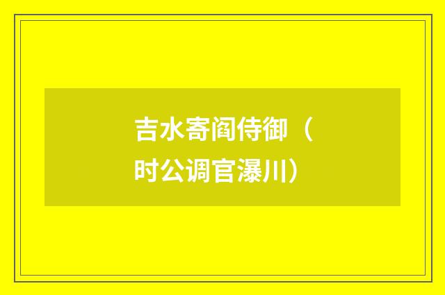 吉水寄阎侍御(时公调官瀑川)
