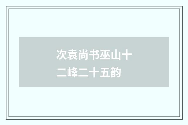 次袁尚书巫山十二峰二十五韵