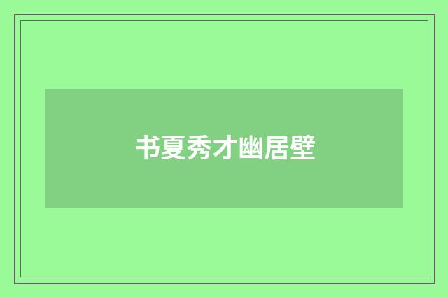 书夏秀才幽居壁