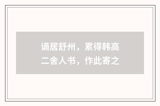 谪居舒州，累得韩高二舍人书，作此寄之