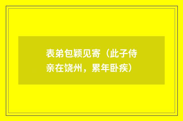 表弟包颖见寄（此子侍亲在饶州，累年卧疾）