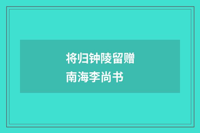 将归钟陵留赠南海李尚书