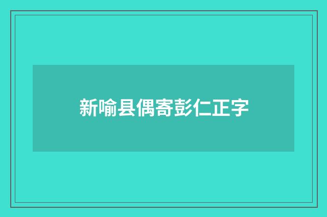 新喻县偶寄彭仁正字