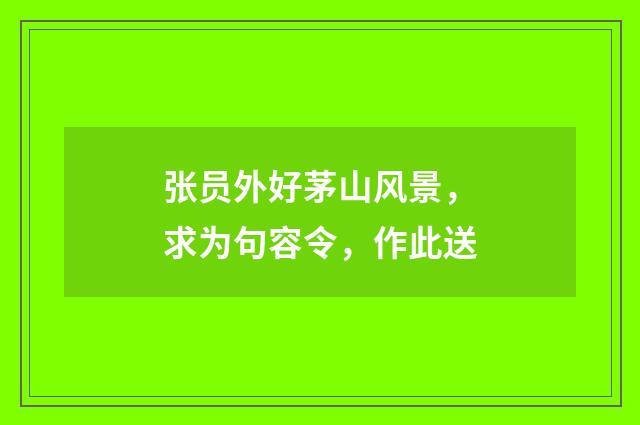 张员外好茅山风景，求为句容令，作此送