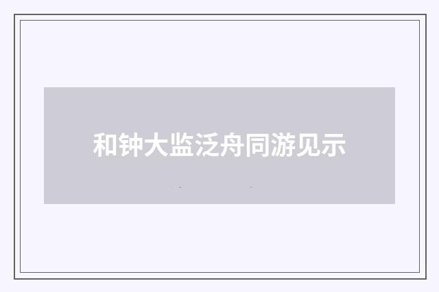 和钟大监泛舟同游见示