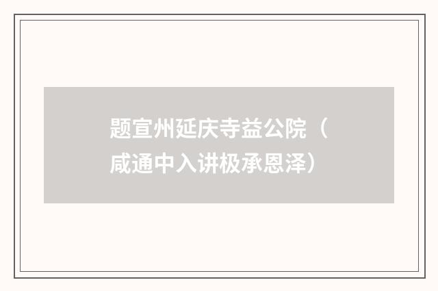 题宣州延庆寺益公院（咸通中入讲极承恩泽）