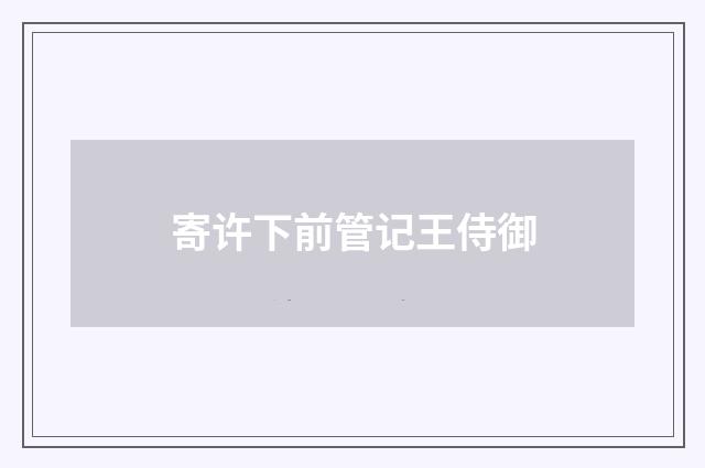 寄许下前管记王侍御