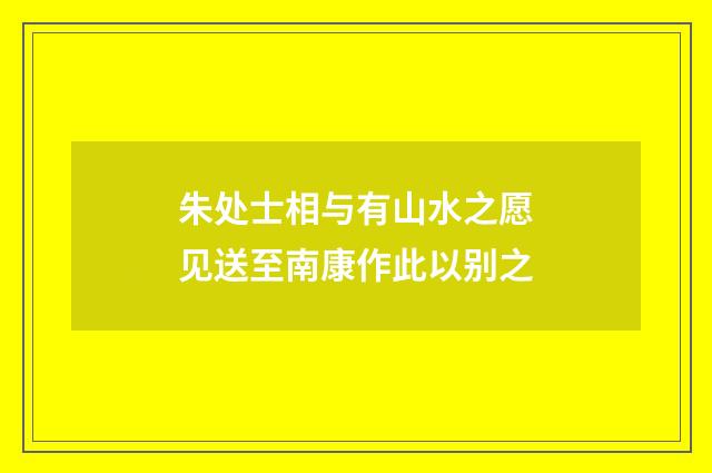 朱处士相与有山水之愿见送至南康作此以别之