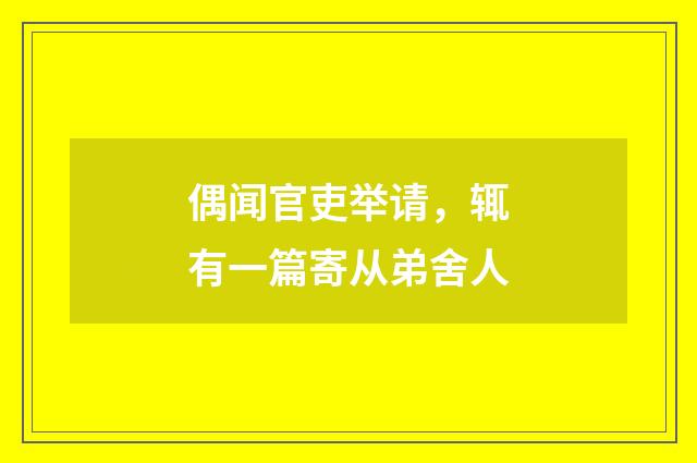 偶闻官吏举请,辄有一篇寄从弟舍人
