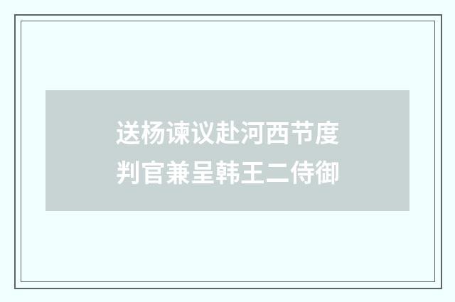 送杨谏议赴河西节度判官兼呈韩王二侍御