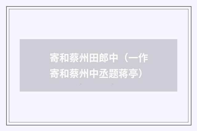 寄和蔡州田郎中（一作寄和蔡州中丞题蒋亭）