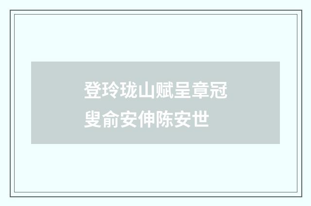 登玲珑山赋呈章冠叟俞安伸陈安世