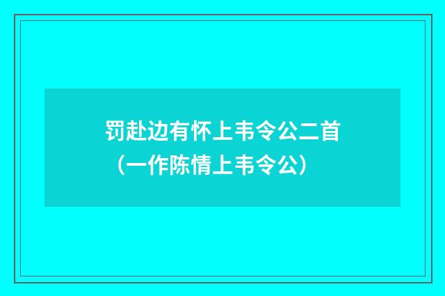 罚赴边有怀上韦令公二首(一作陈情上韦令公)